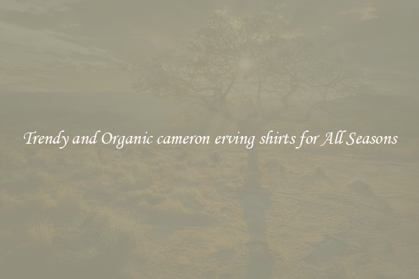 Trendy and Organic cameron erving shirts for All Seasons