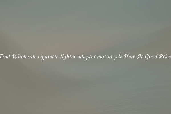 Find Wholesale cigarette lighter adapter motorcycle Here At Good Prices