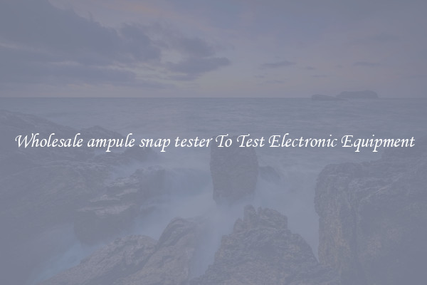 Wholesale ampule snap tester To Test Electronic Equipment