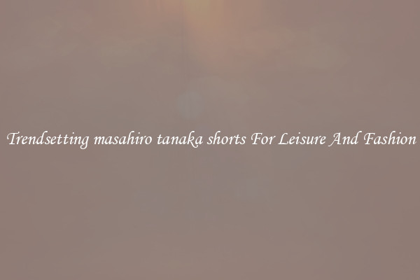 Trendsetting masahiro tanaka shorts For Leisure And Fashion