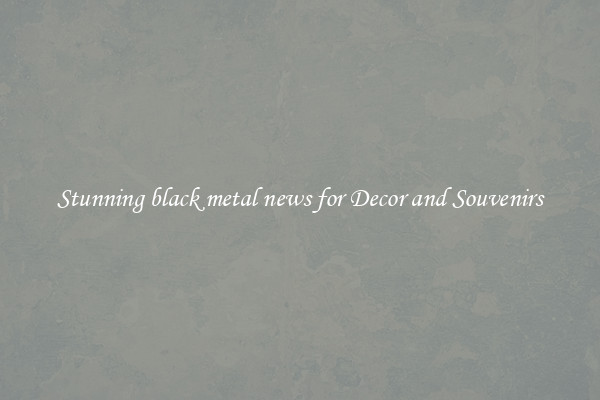 Stunning black metal news for Decor and Souvenirs