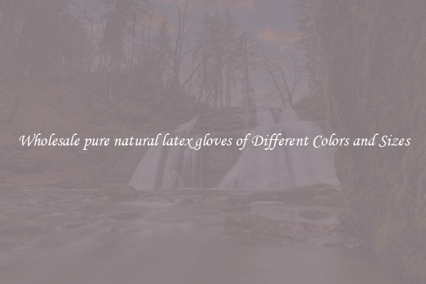 Wholesale pure natural latex gloves of Different Colors and Sizes
