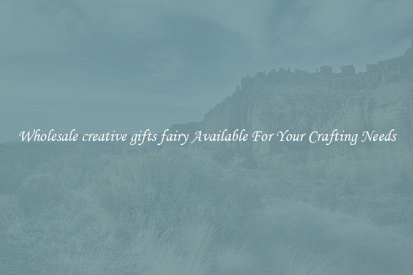 Wholesale creative gifts fairy Available For Your Crafting Needs