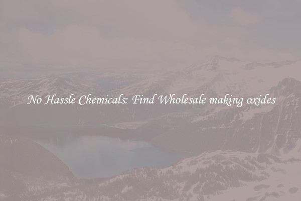 No Hassle Chemicals: Find Wholesale making oxides