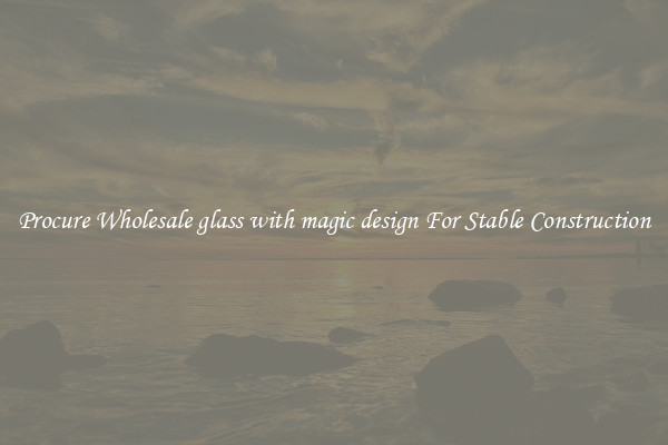 Procure Wholesale glass with magic design For Stable Construction