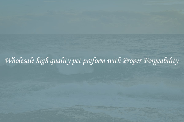 Wholesale high quality pet preform with Proper Forgeability 