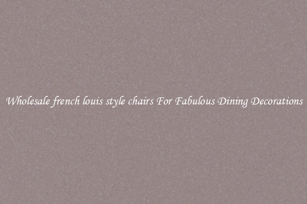 Wholesale french louis style chairs For Fabulous Dining Decorations