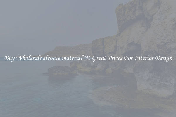 Buy Wholesale elevate material At Great Prices For Interior Design