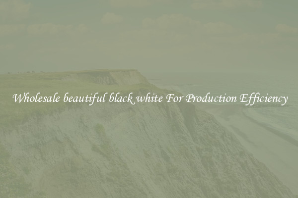 Wholesale beautiful black white For Production Efficiency