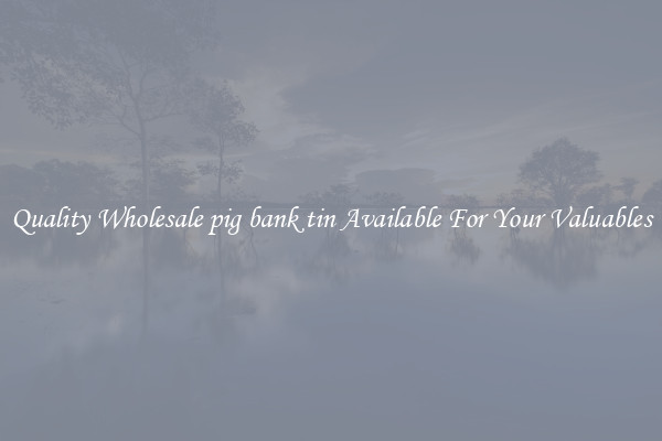 Quality Wholesale pig bank tin Available For Your Valuables