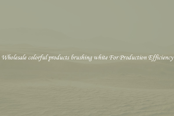 Wholesale colorful products brushing white For Production Efficiency