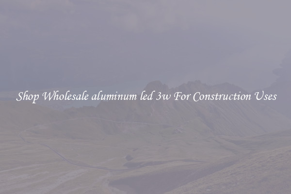 Shop Wholesale aluminum led 3w For Construction Uses