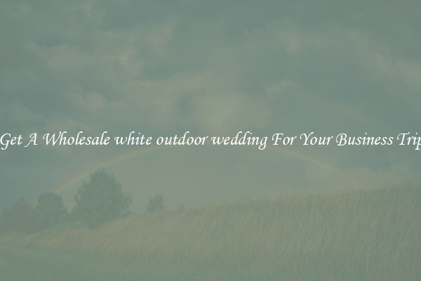 Get A Wholesale white outdoor wedding For Your Business Trip
