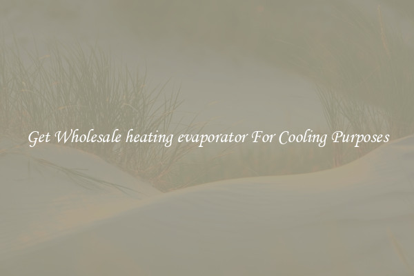 Get Wholesale heating evaporator For Cooling Purposes