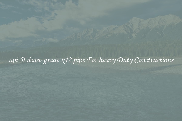 api 5l dsaw grade x42 pipe For heavy Duty Constructions