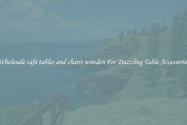 Wholesale cafe tables and chairs wooden For Dazzling Table Accessories