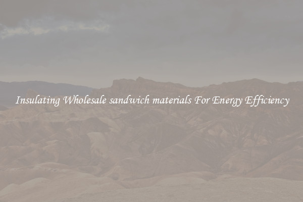 Insulating Wholesale sandwich materials For Energy Efficiency