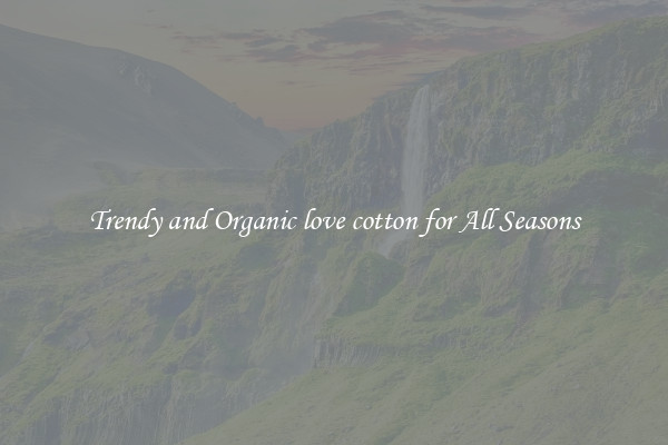 Trendy and Organic love cotton for All Seasons