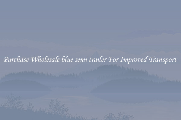 Purchase Wholesale blue semi trailer For Improved Transport 