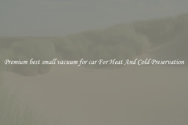 Premium best small vacuum for car For Heat And Cold Preservation
