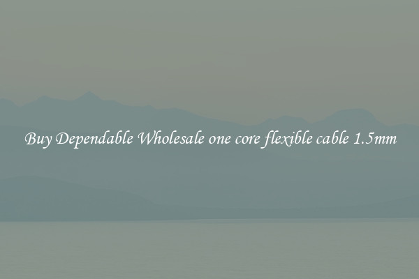 Buy Dependable Wholesale one core flexible cable 1.5mm