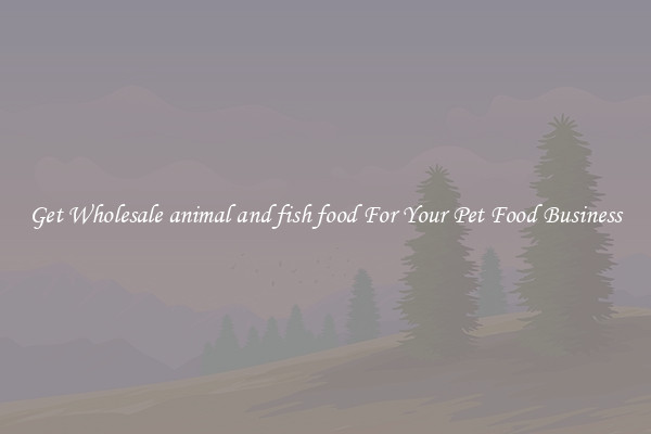 Get Wholesale animal and fish food For Your Pet Food Business