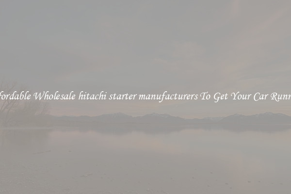 Affordable Wholesale hitachi starter manufacturers To Get Your Car Running