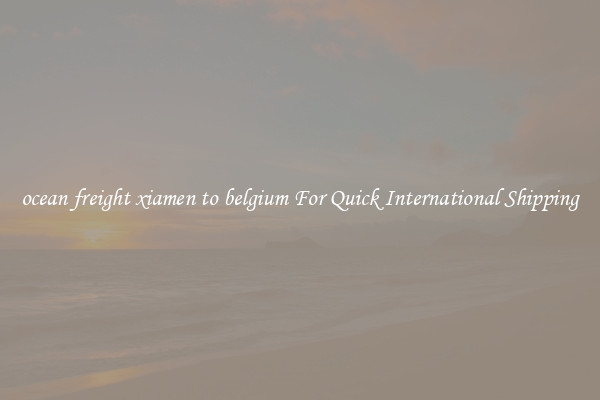 ocean freight xiamen to belgium For Quick International Shipping