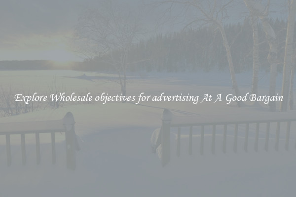 Explore Wholesale objectives for advertising At A Good Bargain