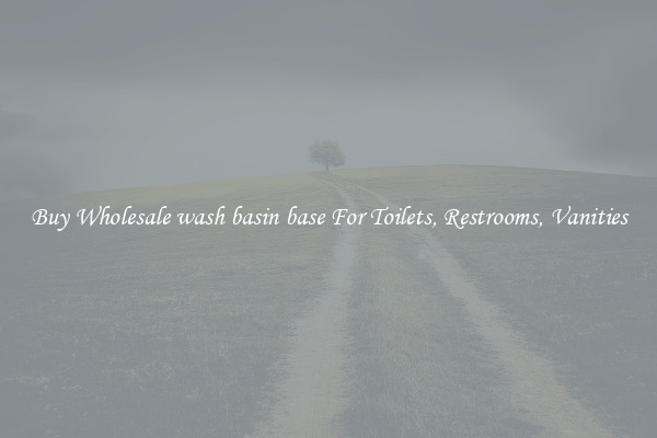 Buy Wholesale wash basin base For Toilets, Restrooms, Vanities