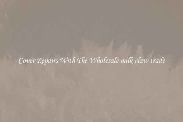  Cover Repairs With The Wholesale milk claw trade 