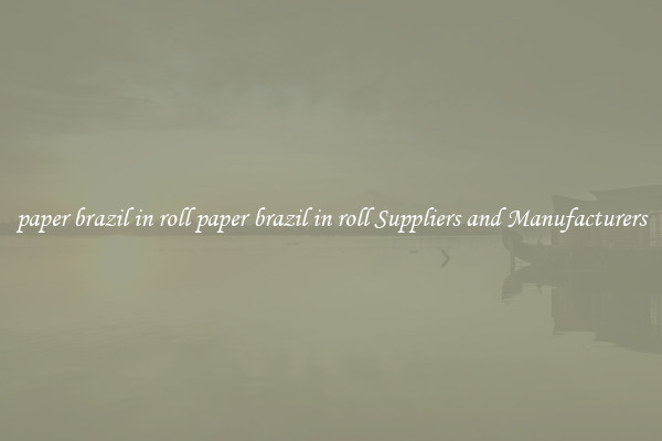 paper brazil in roll paper brazil in roll Suppliers and Manufacturers