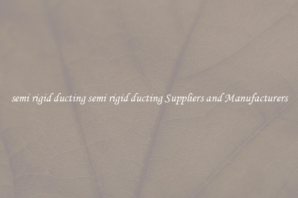 semi rigid ducting semi rigid ducting Suppliers and Manufacturers