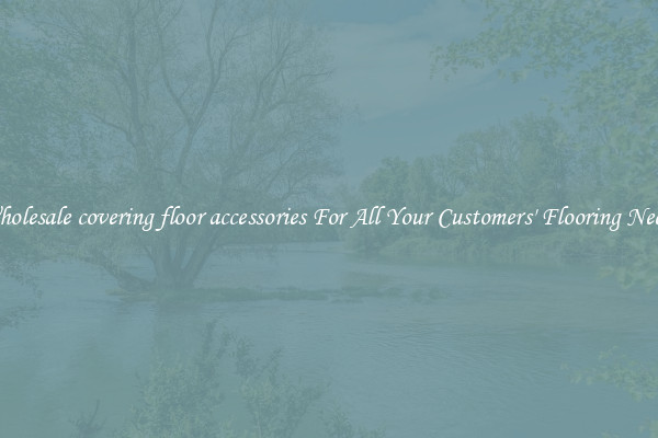 Wholesale covering floor accessories For All Your Customers' Flooring Needs