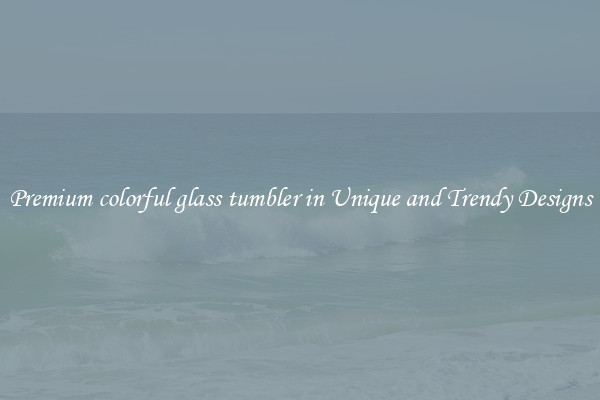 Premium colorful glass tumbler in Unique and Trendy Designs