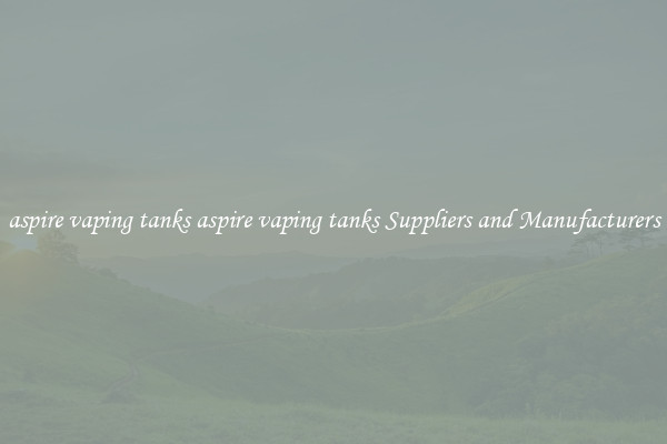 aspire vaping tanks aspire vaping tanks Suppliers and Manufacturers