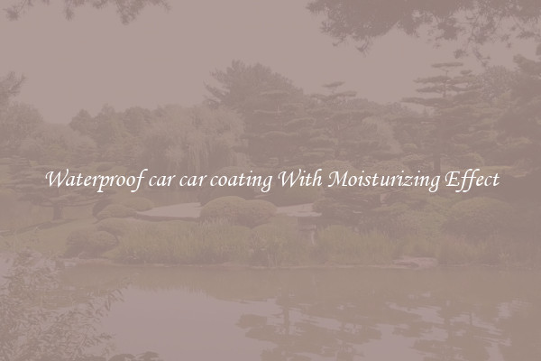 Waterproof car car coating With Moisturizing Effect
