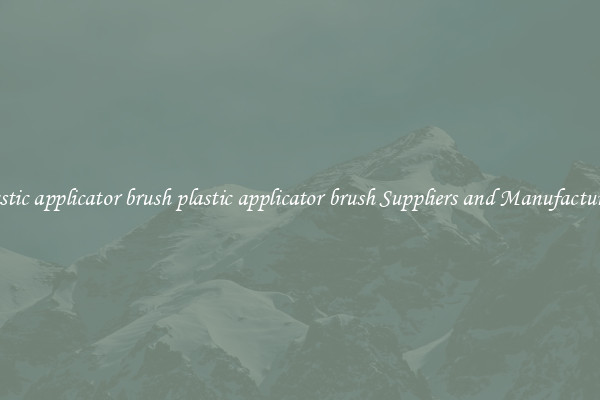 plastic applicator brush plastic applicator brush Suppliers and Manufacturers