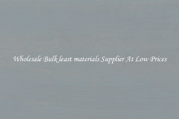 Wholesale Bulk least materials Supplier At Low Prices