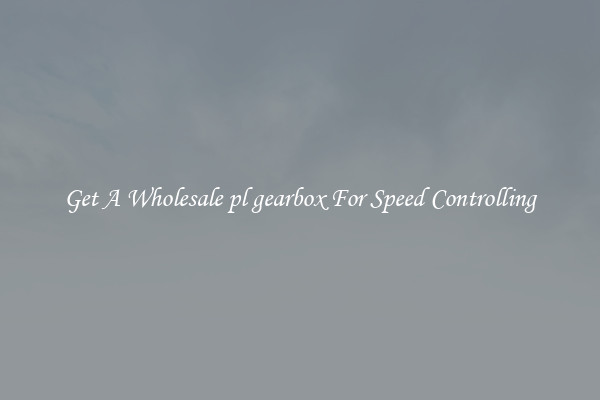 Get A Wholesale pl gearbox For Speed Controlling