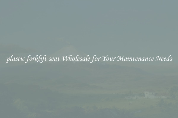 plastic forklift seat Wholesale for Your Maintenance Needs