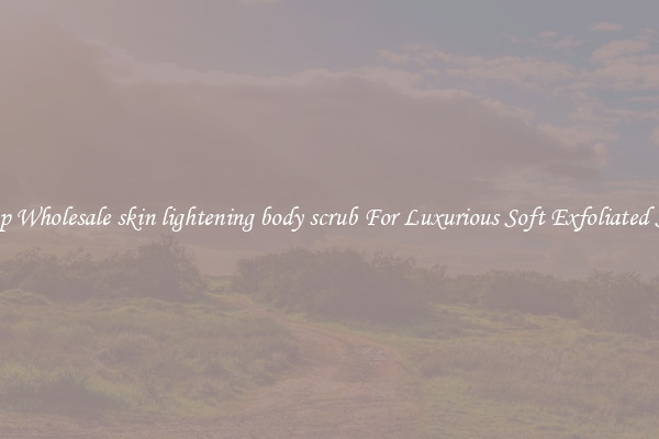 Shop Wholesale skin lightening body scrub For Luxurious Soft Exfoliated Skin