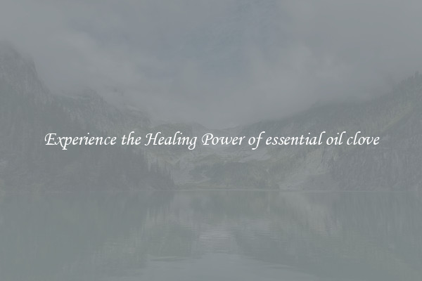 Experience the Healing Power of essential oil clove