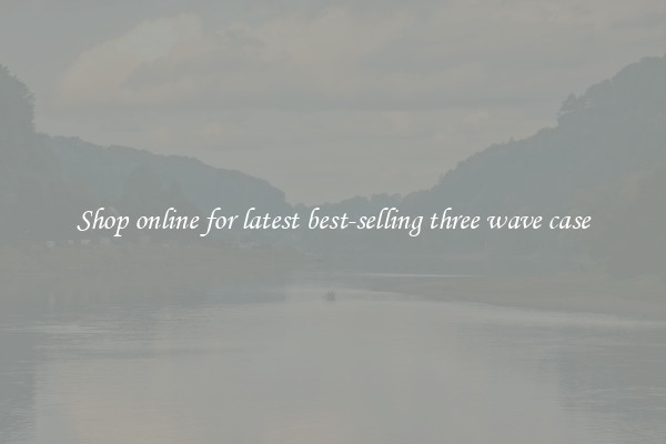 Shop online for latest best-selling three wave case