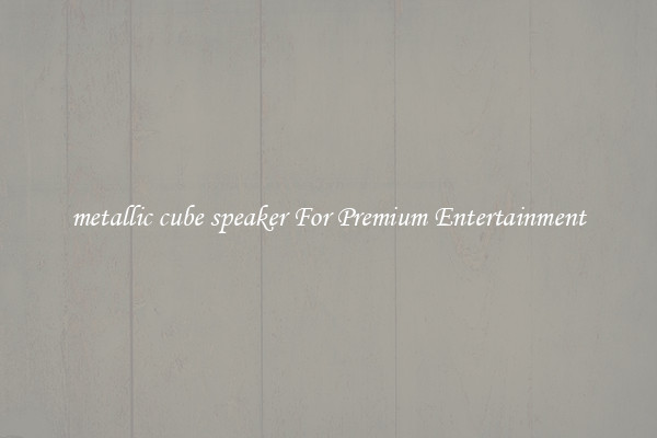 metallic cube speaker For Premium Entertainment