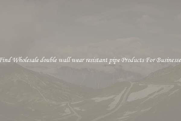 Find Wholesale double wall wear resistant pipe Products For Businesses