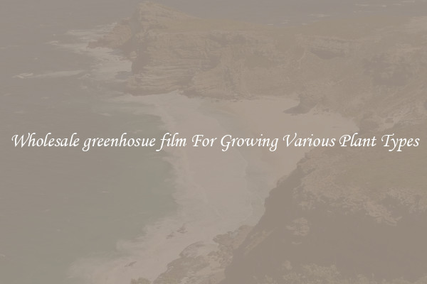 Wholesale greenhosue film For Growing Various Plant Types