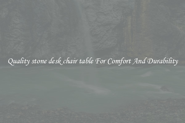 Quality stone desk chair table For Comfort And Durability