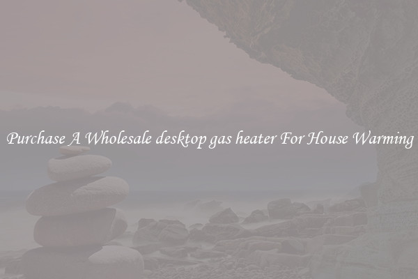 Purchase A Wholesale desktop gas heater For House Warming