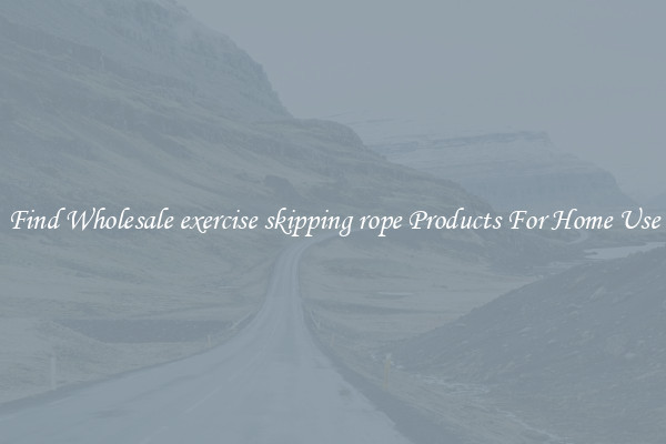 Find Wholesale exercise skipping rope Products For Home Use